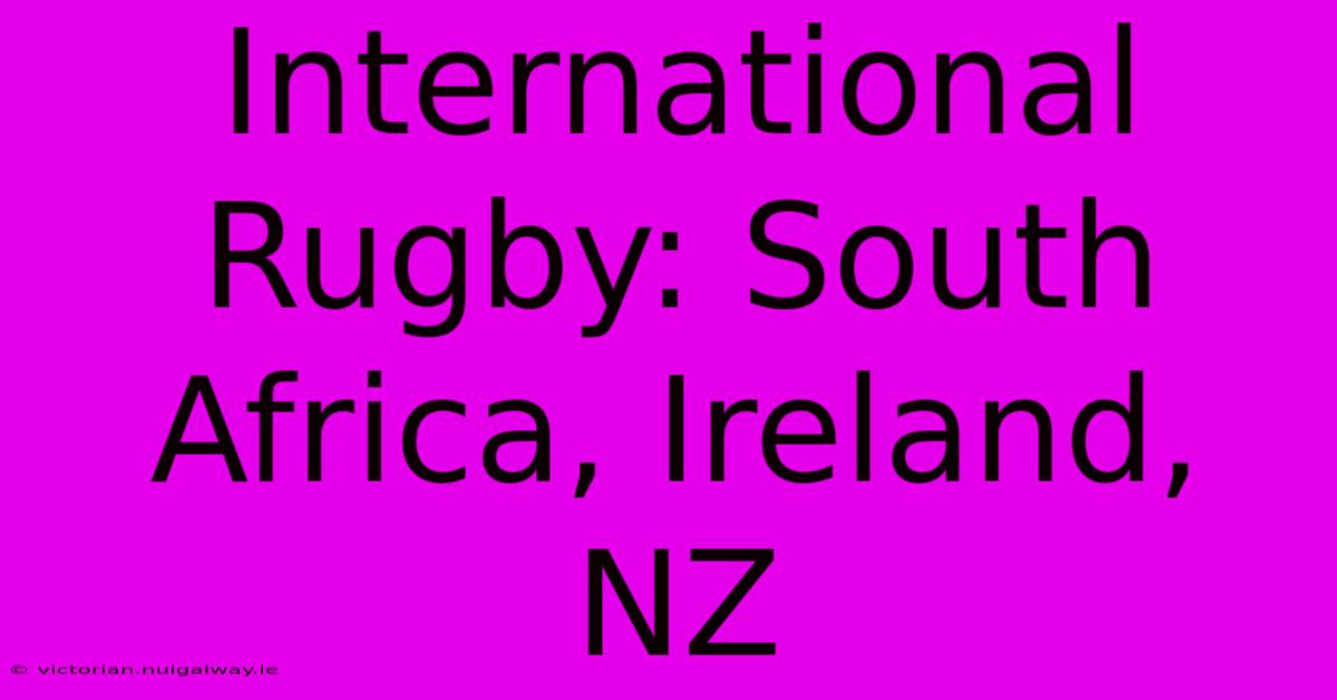 International Rugby: South Africa, Ireland, NZ