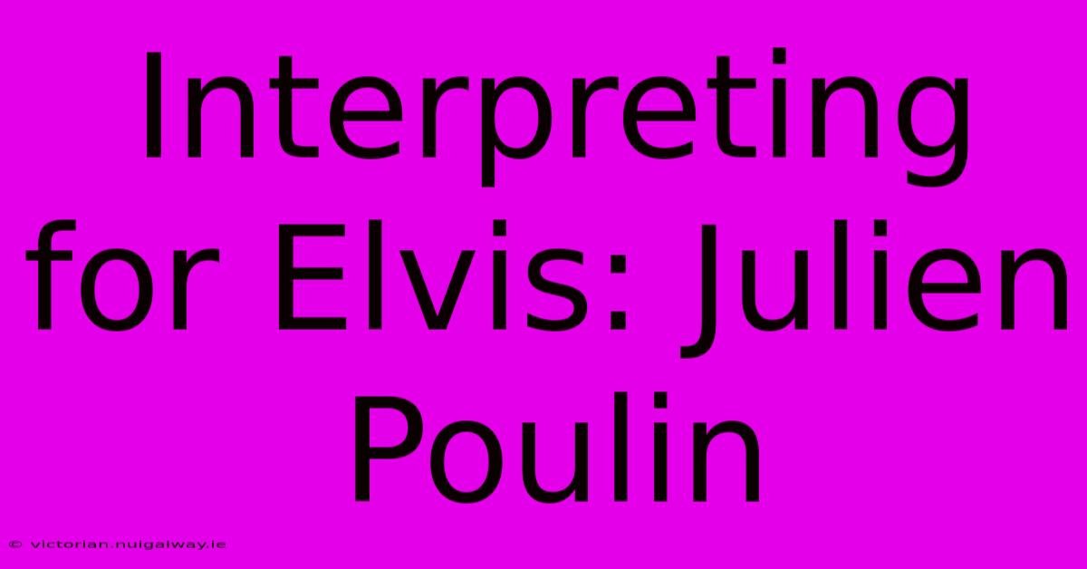 Interpreting For Elvis: Julien Poulin