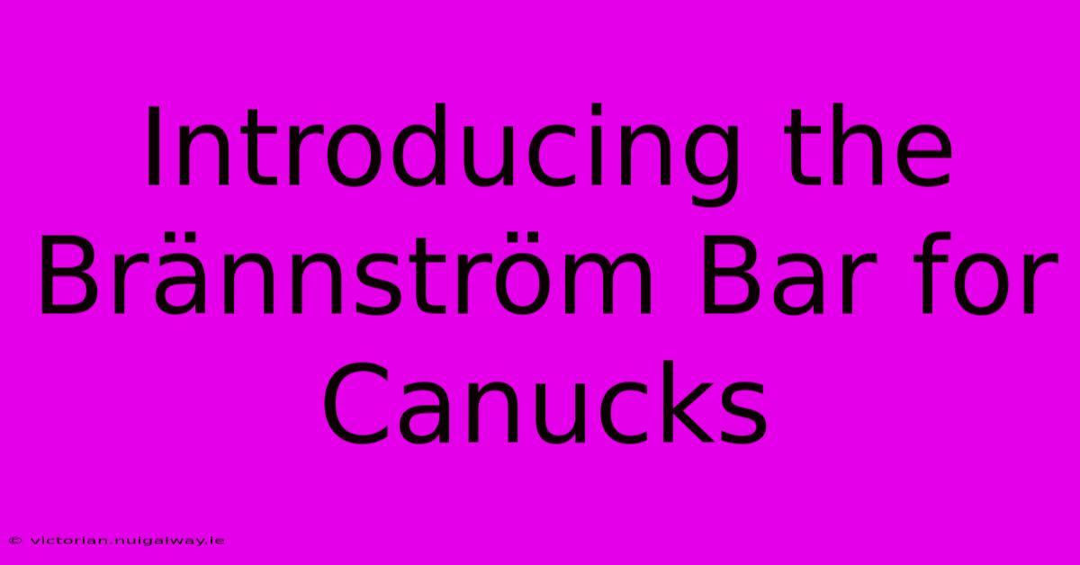 Introducing The Brännström Bar For Canucks