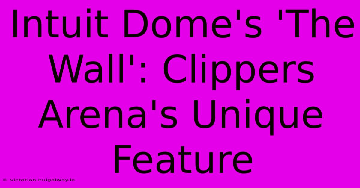 Intuit Dome's 'The Wall': Clippers Arena's Unique Feature