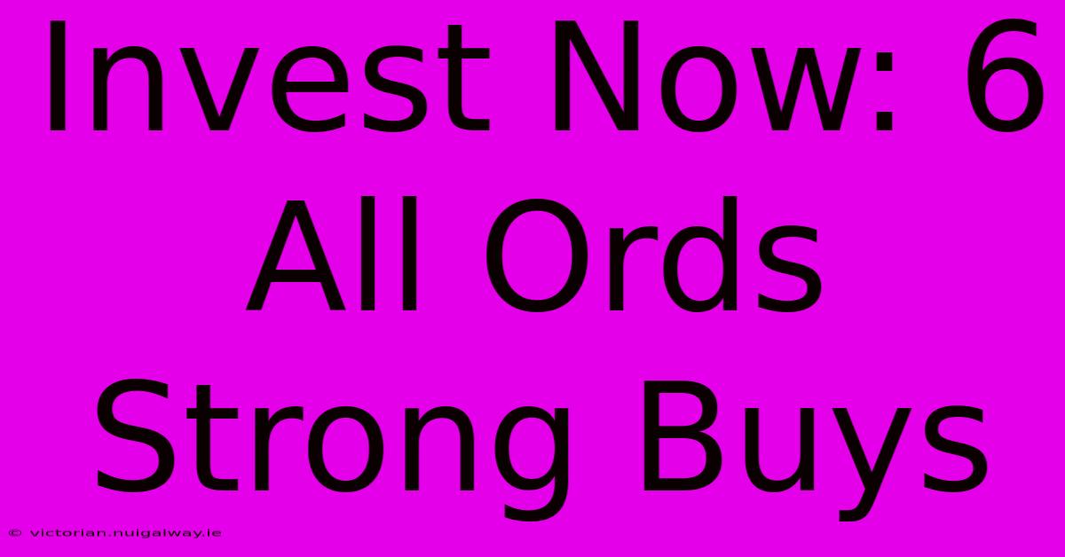 Invest Now: 6 All Ords Strong Buys