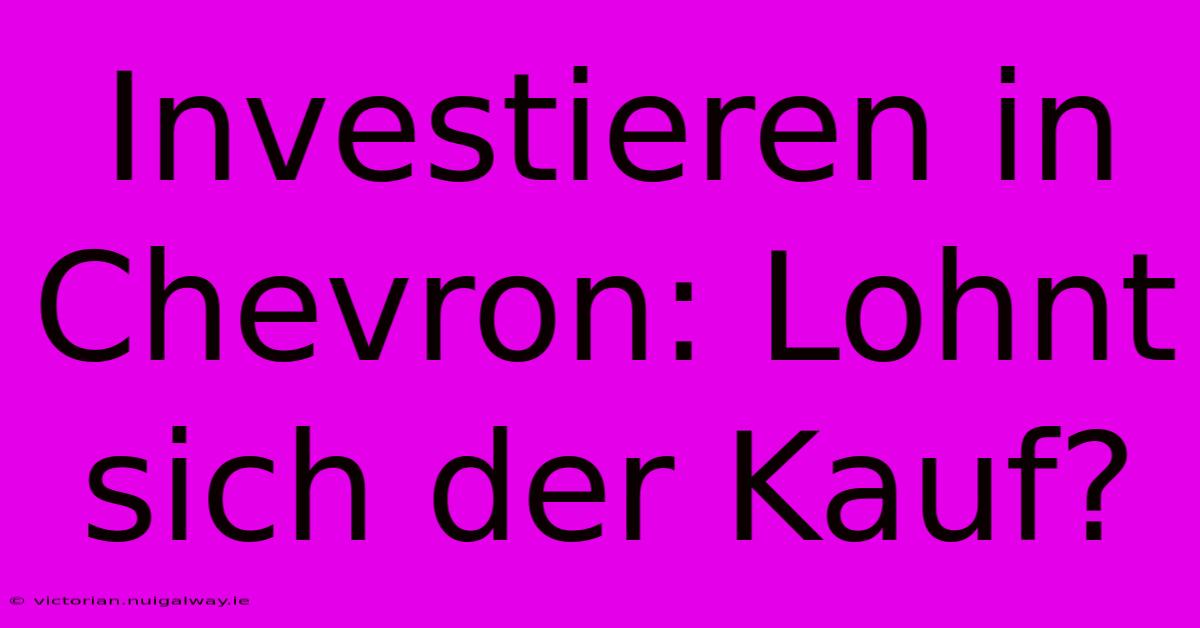 Investieren In Chevron: Lohnt Sich Der Kauf?