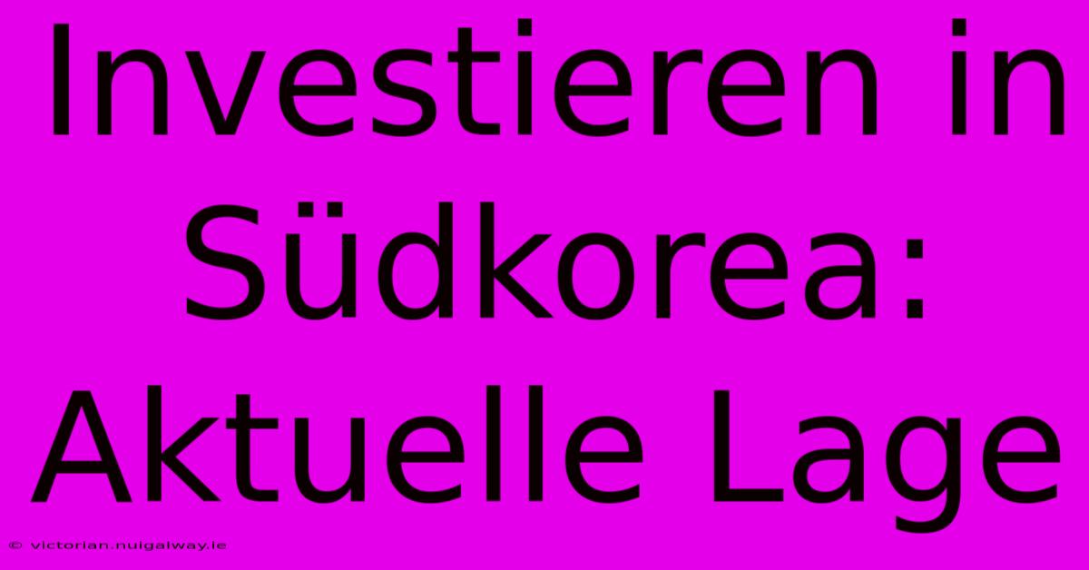 Investieren In Südkorea: Aktuelle Lage