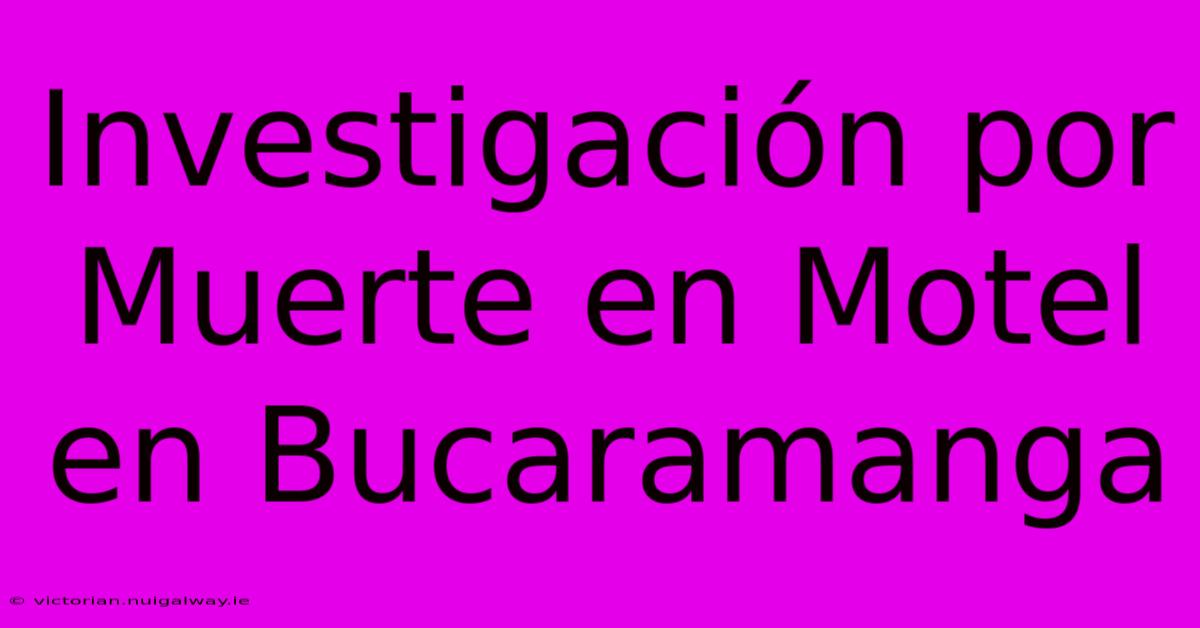 Investigación Por Muerte En Motel En Bucaramanga