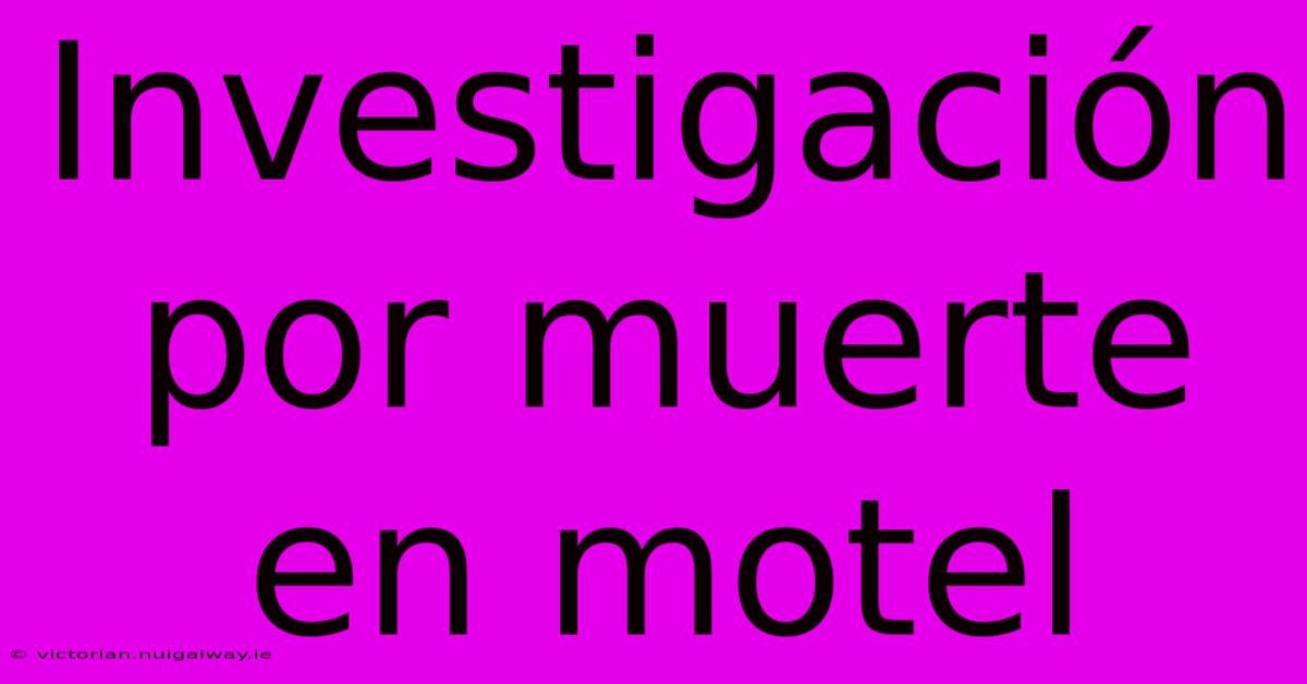 Investigación Por Muerte En Motel