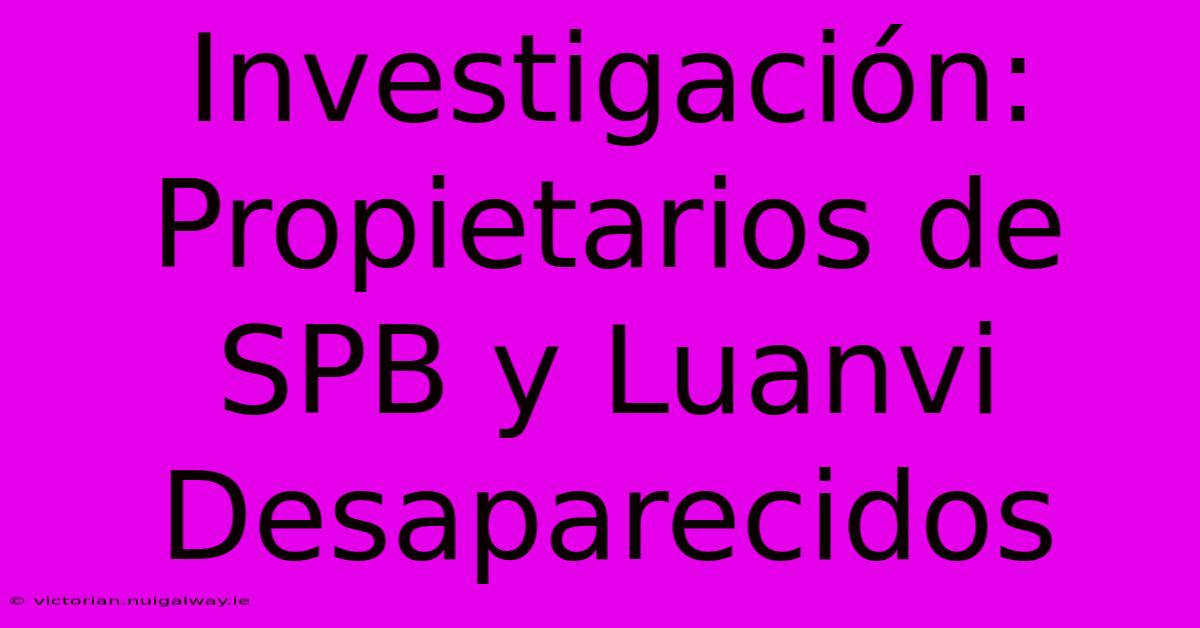 Investigación: Propietarios De SPB Y Luanvi Desaparecidos