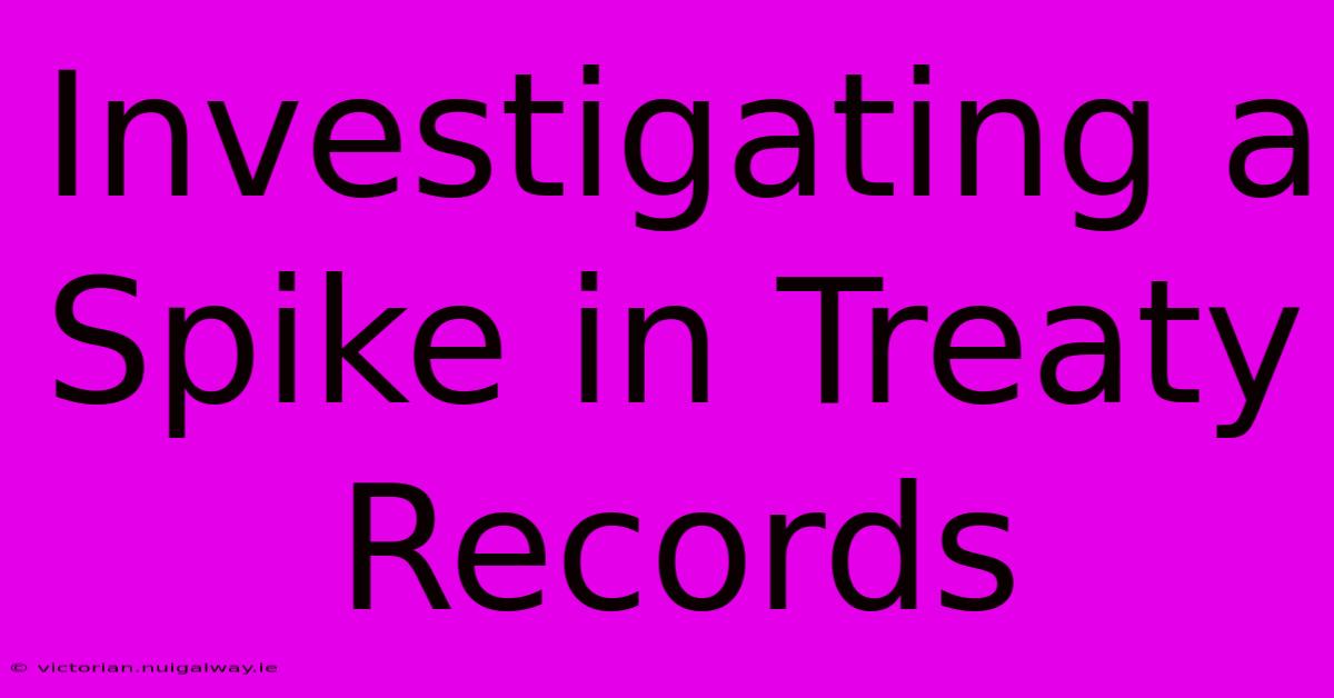 Investigating A Spike In Treaty Records