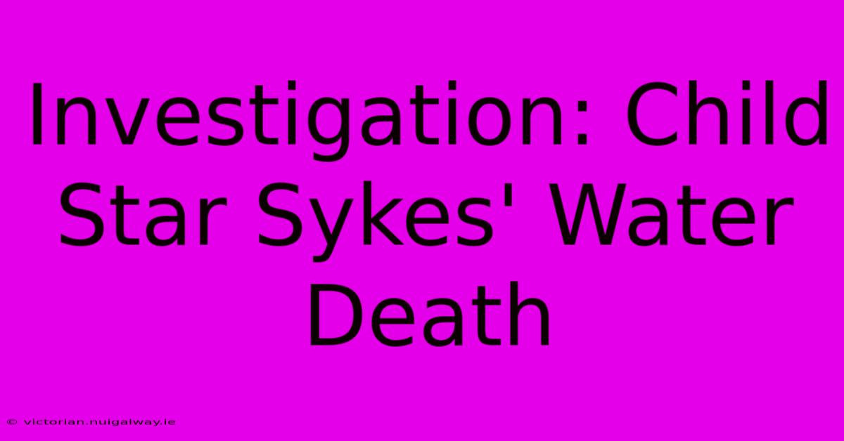 Investigation: Child Star Sykes' Water Death