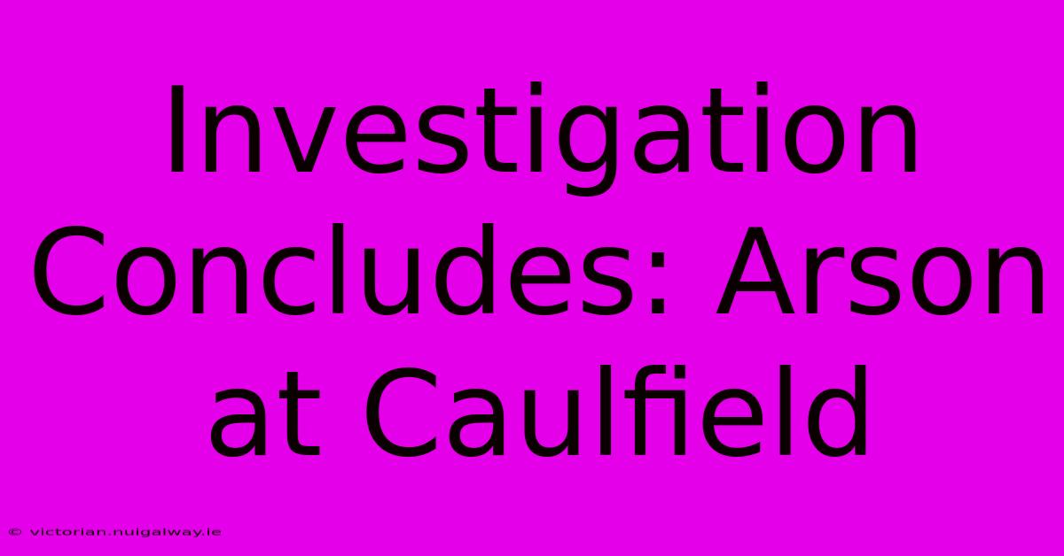 Investigation Concludes: Arson At Caulfield