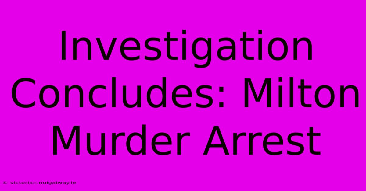 Investigation Concludes: Milton Murder Arrest