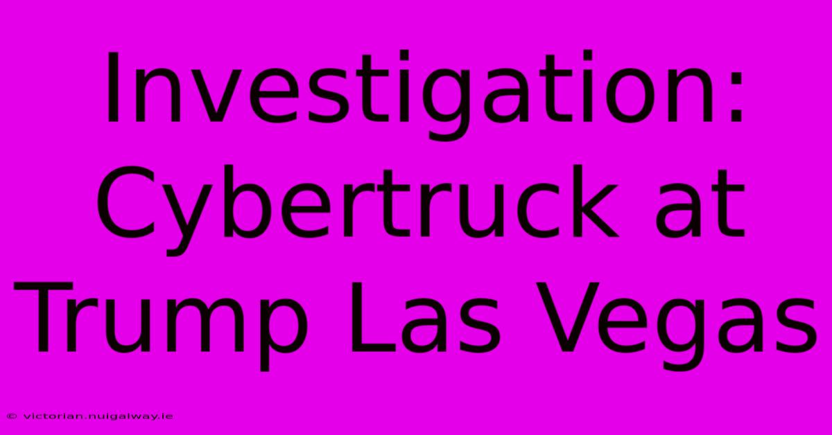 Investigation: Cybertruck At Trump Las Vegas