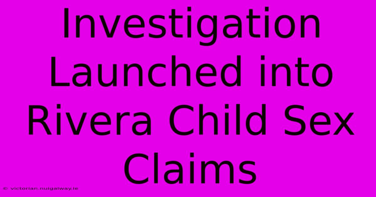 Investigation Launched Into Rivera Child Sex Claims