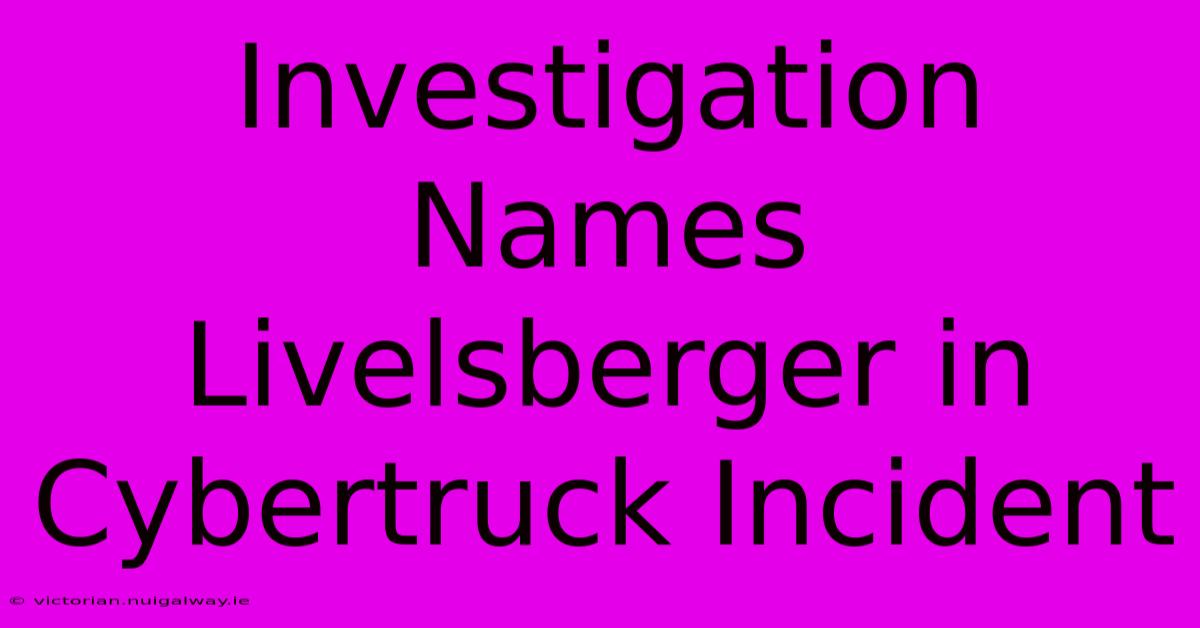 Investigation Names Livelsberger In Cybertruck Incident