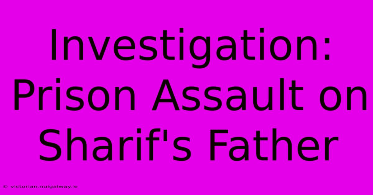 Investigation: Prison Assault On Sharif's Father