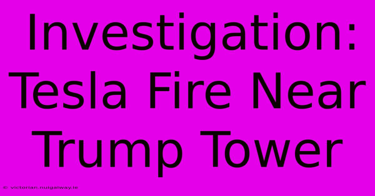 Investigation: Tesla Fire Near Trump Tower