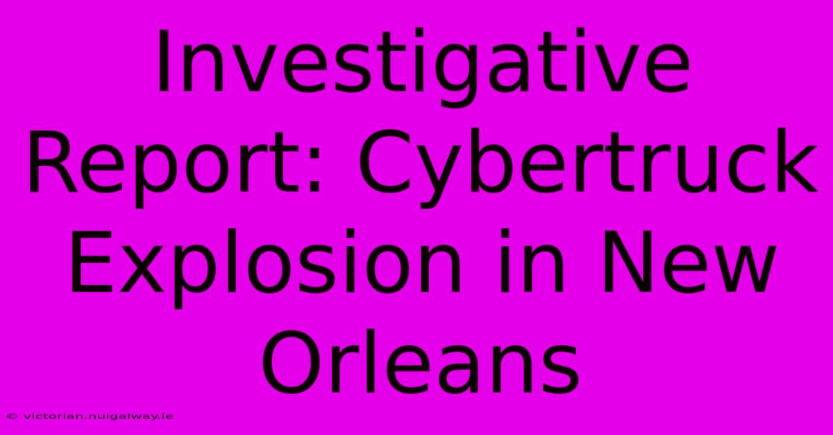 Investigative Report: Cybertruck Explosion In New Orleans