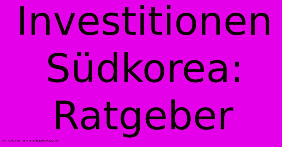 Investitionen Südkorea:  Ratgeber