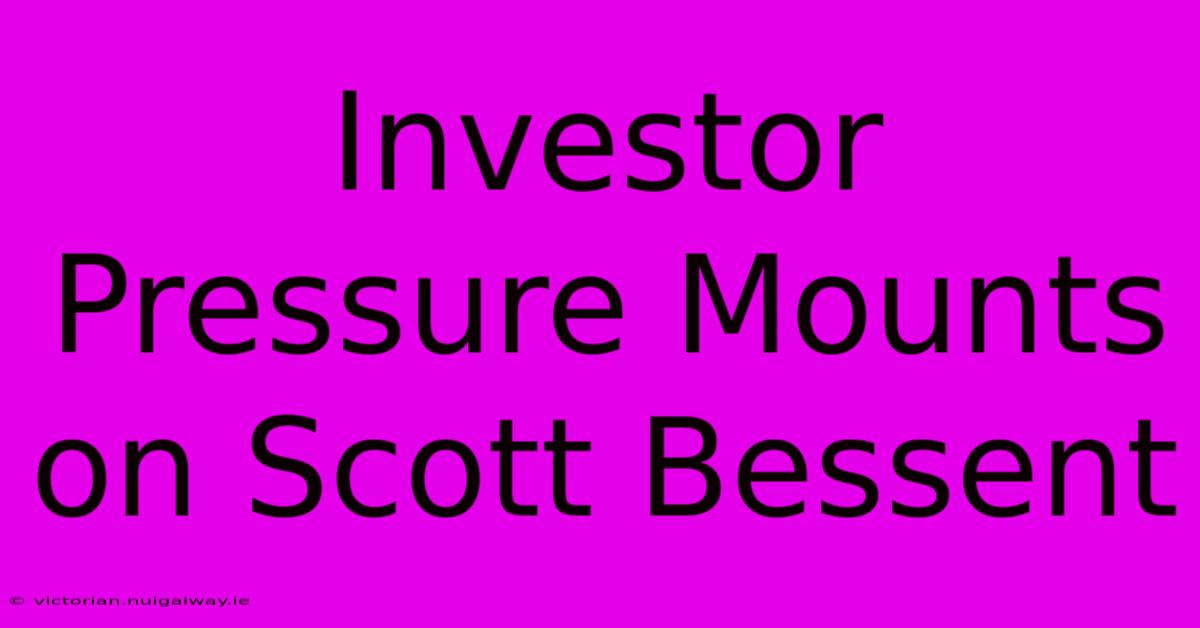 Investor Pressure Mounts On Scott Bessent