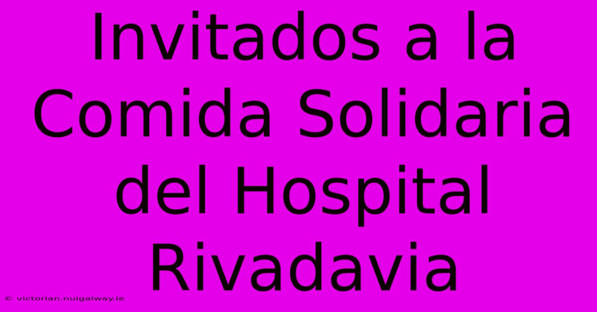 Invitados A La Comida Solidaria Del Hospital Rivadavia 