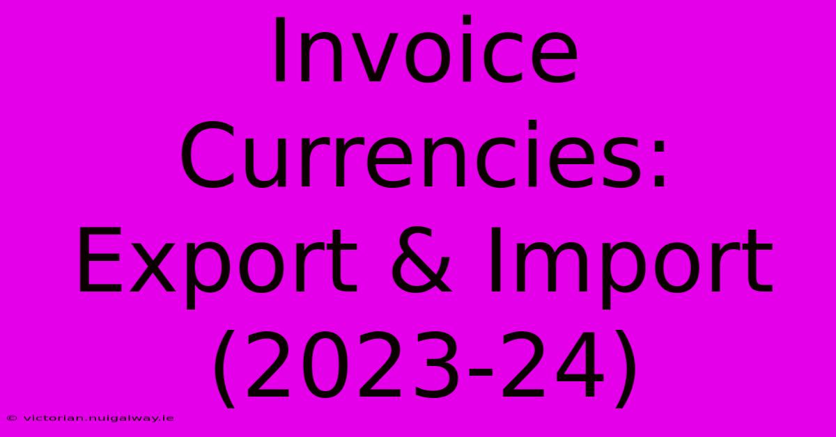 Invoice Currencies: Export & Import (2023-24)