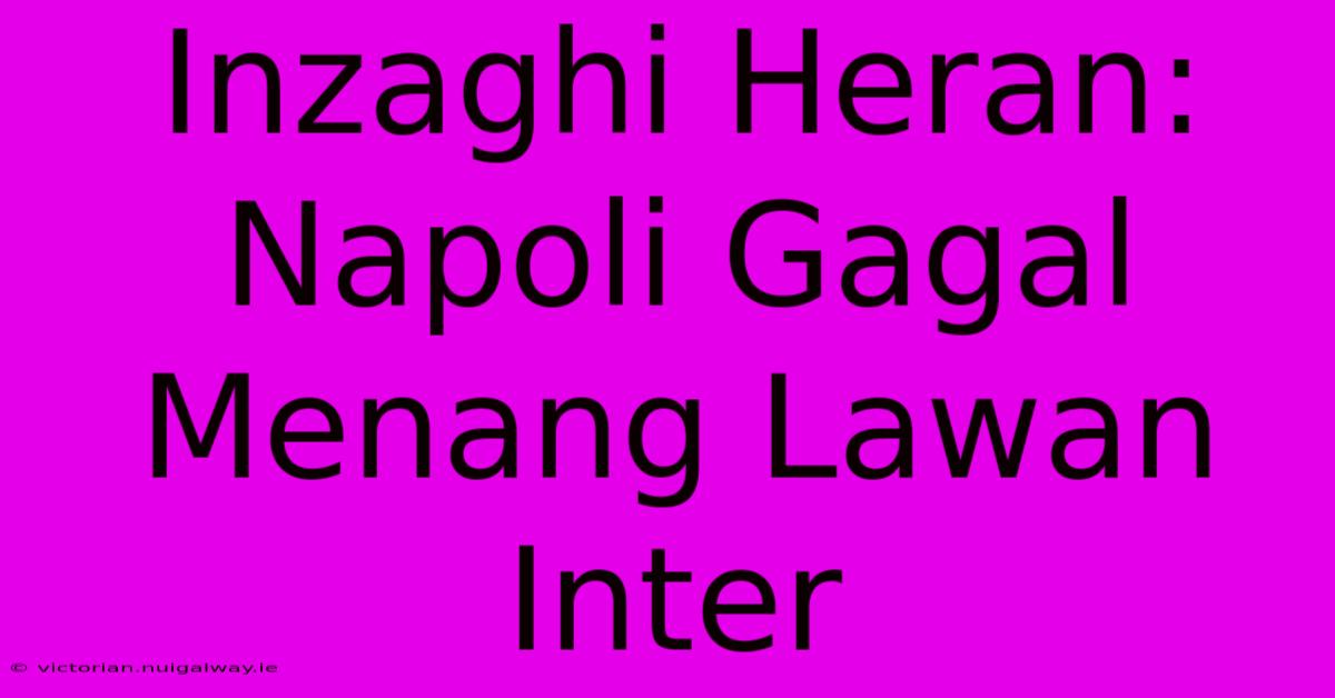 Inzaghi Heran: Napoli Gagal Menang Lawan Inter