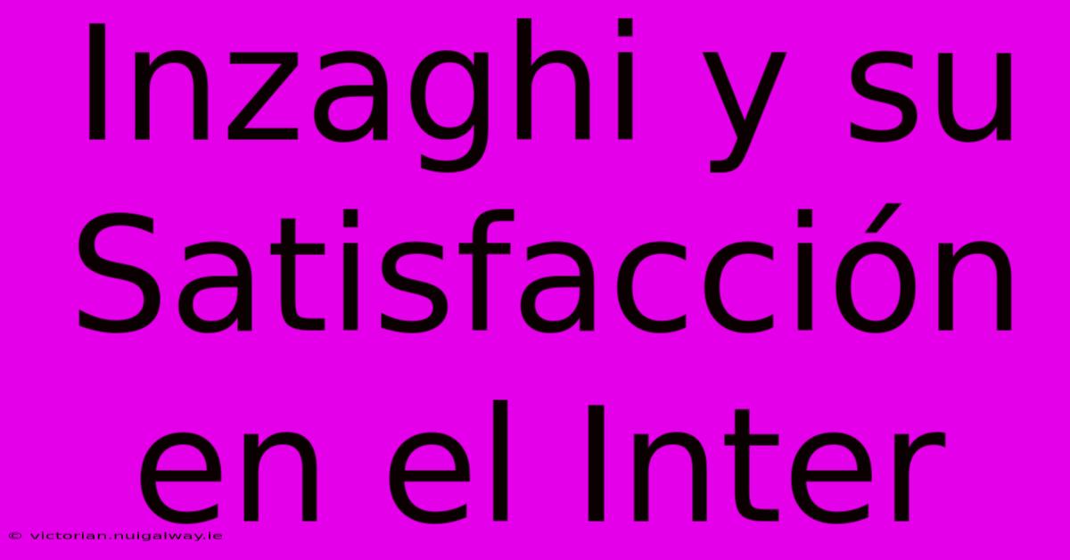 Inzaghi Y Su Satisfacción En El Inter