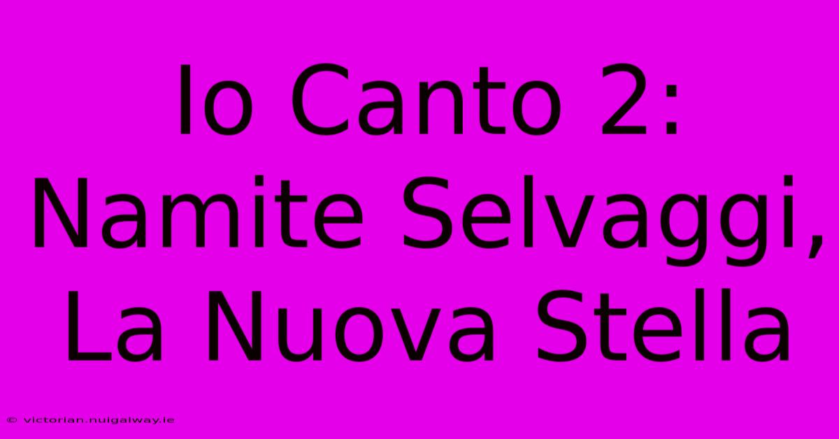 Io Canto 2: Namite Selvaggi, La Nuova Stella 