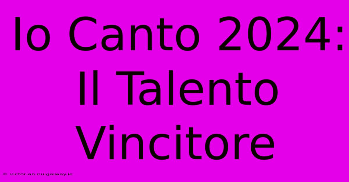 Io Canto 2024: Il Talento Vincitore