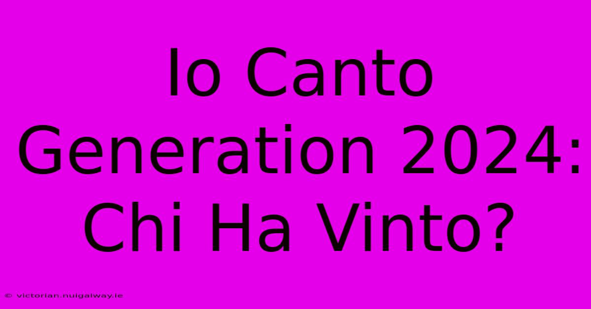 Io Canto Generation 2024: Chi Ha Vinto?