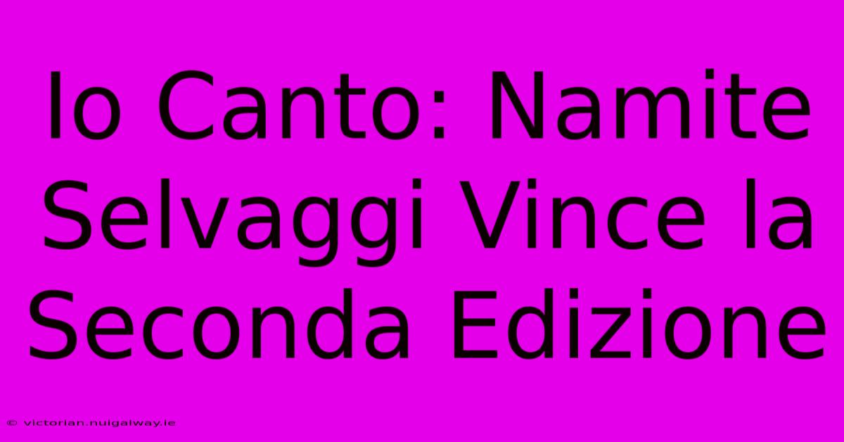 Io Canto: Namite Selvaggi Vince La Seconda Edizione