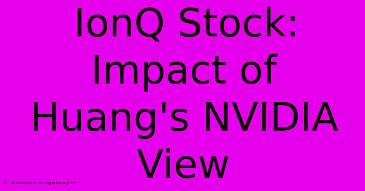 IonQ Stock: Impact Of Huang's NVIDIA View