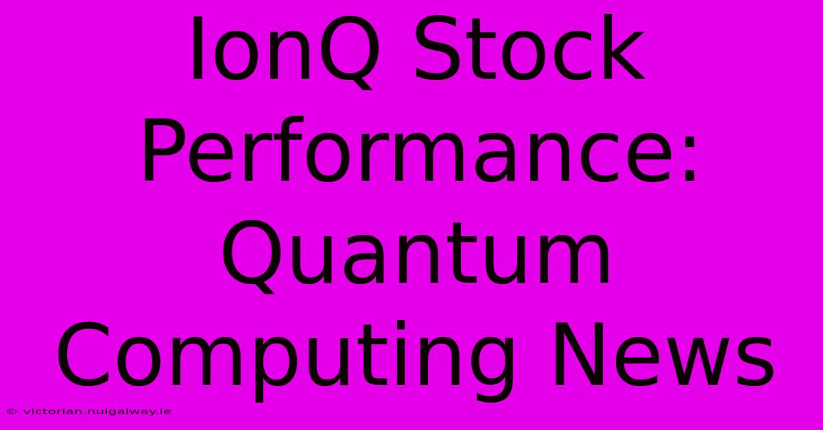 IonQ Stock Performance: Quantum Computing News