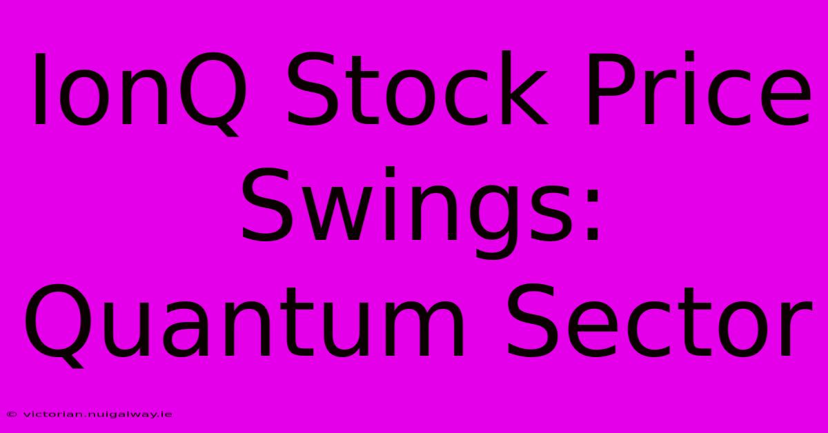 IonQ Stock Price Swings: Quantum Sector