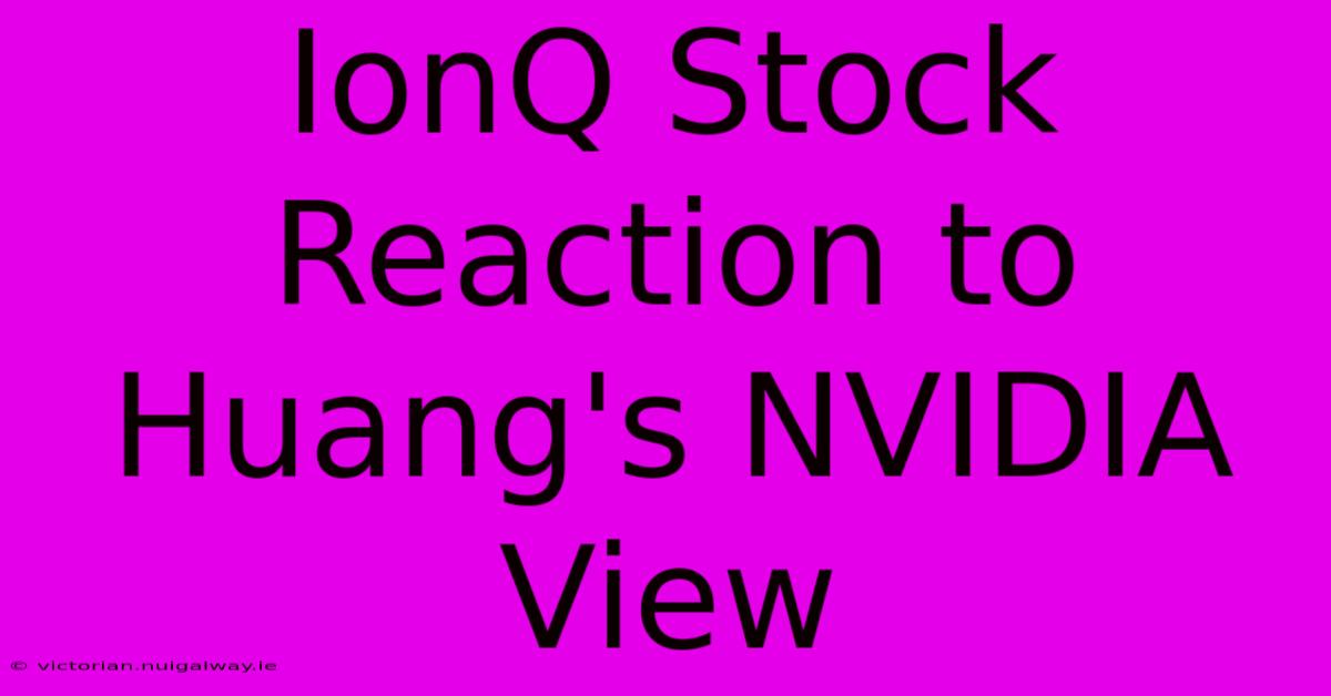 IonQ Stock Reaction To Huang's NVIDIA View