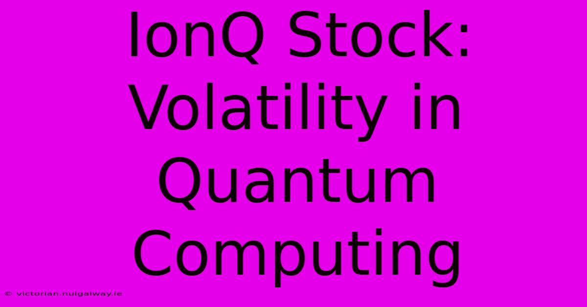 IonQ Stock: Volatility In Quantum Computing