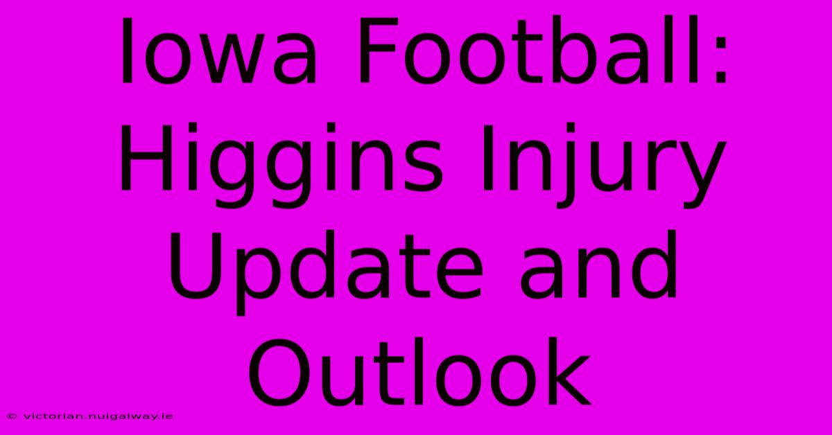 Iowa Football: Higgins Injury Update And Outlook