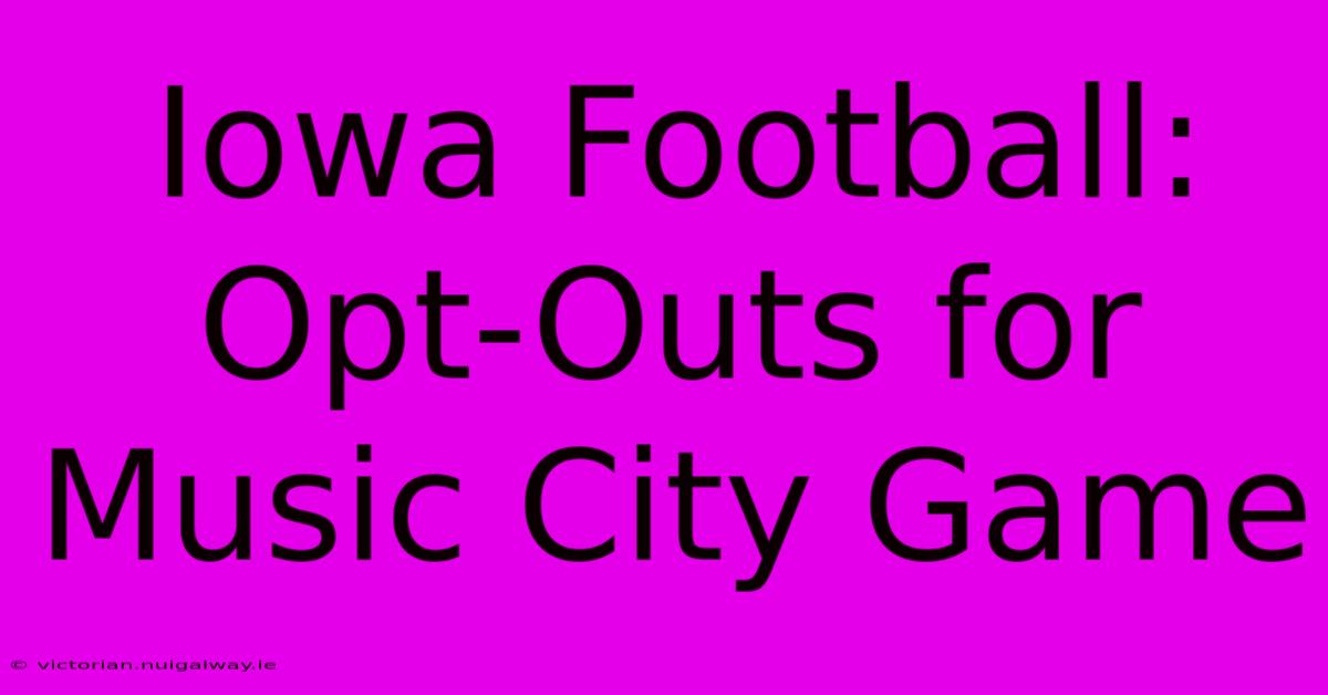 Iowa Football: Opt-Outs For Music City Game