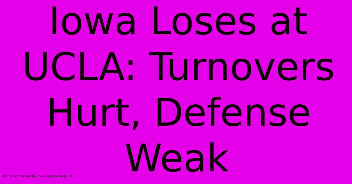 Iowa Loses At UCLA: Turnovers Hurt, Defense Weak 