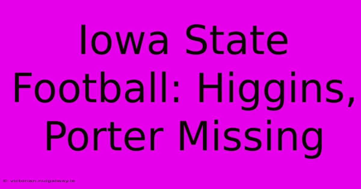 Iowa State Football: Higgins, Porter Missing