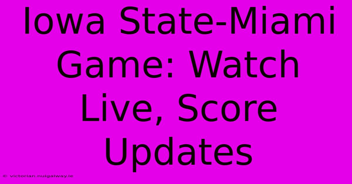 Iowa State-Miami Game: Watch Live, Score Updates