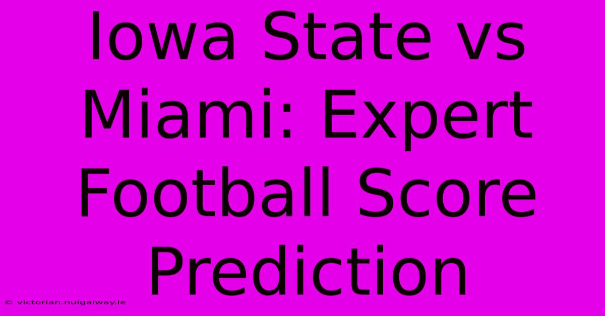 Iowa State Vs Miami: Expert Football Score Prediction