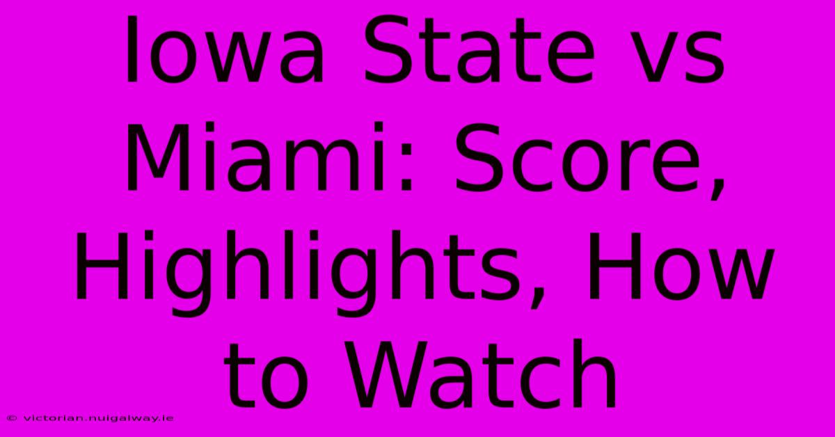 Iowa State Vs Miami: Score, Highlights, How To Watch