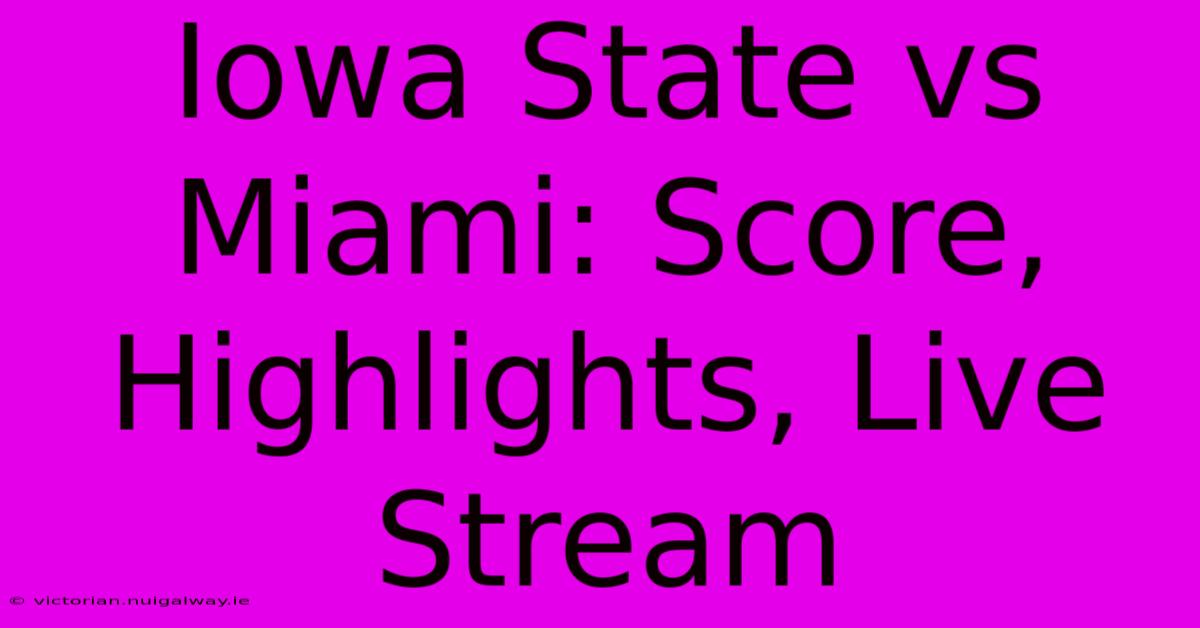 Iowa State Vs Miami: Score, Highlights, Live Stream