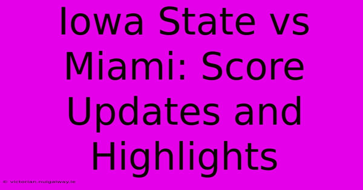 Iowa State Vs Miami: Score Updates And Highlights