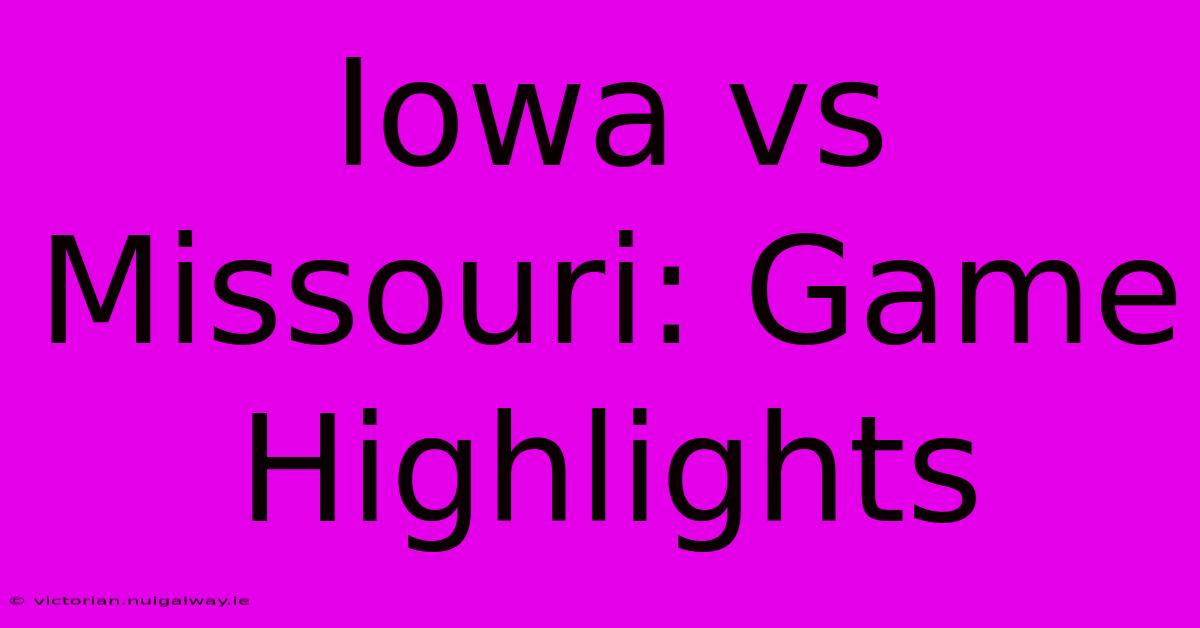 Iowa Vs Missouri: Game Highlights