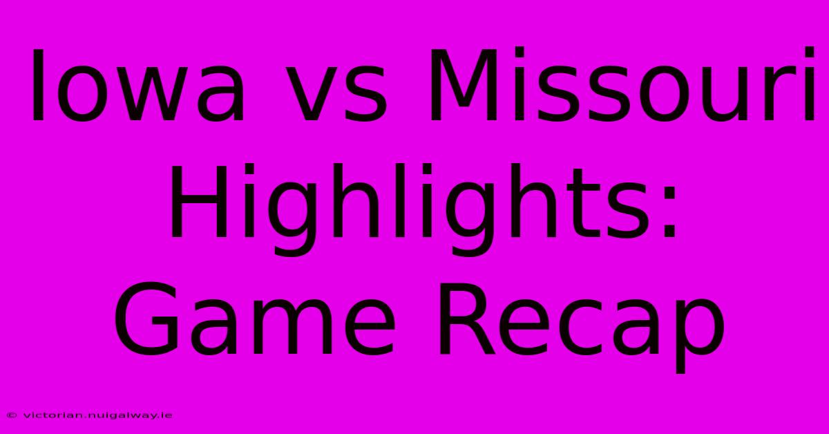 Iowa Vs Missouri Highlights: Game Recap