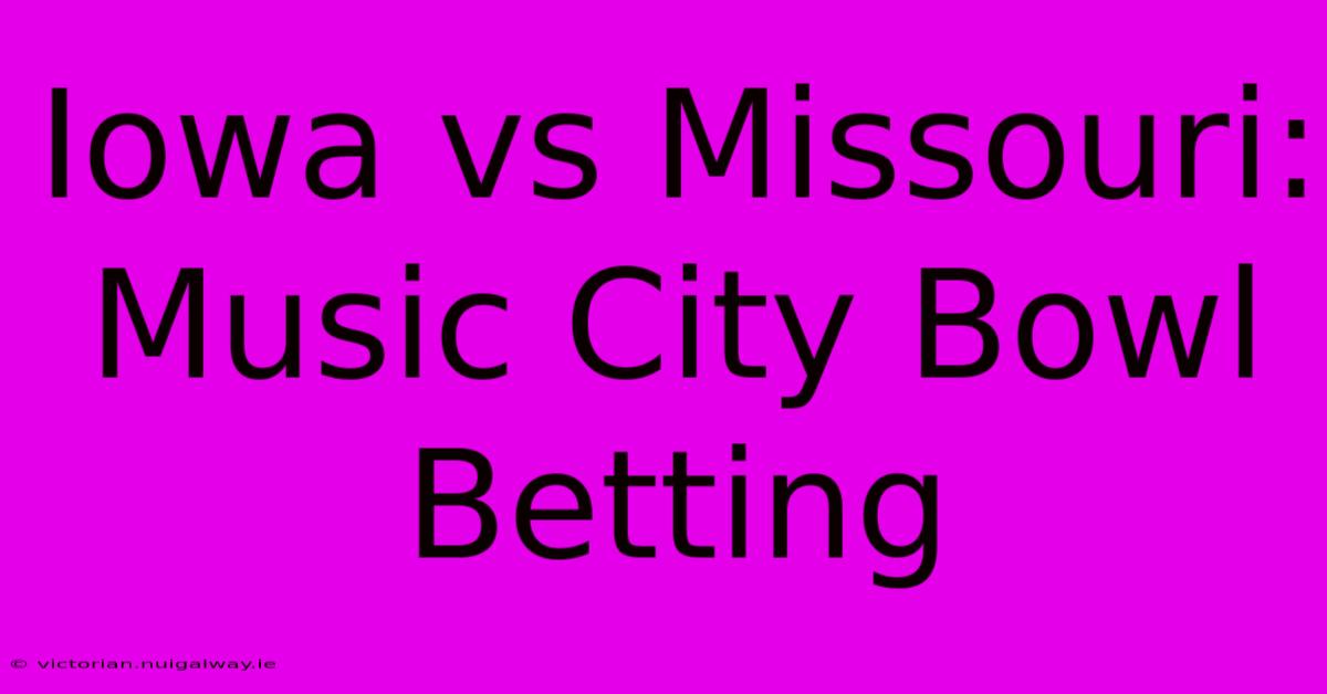 Iowa Vs Missouri: Music City Bowl Betting