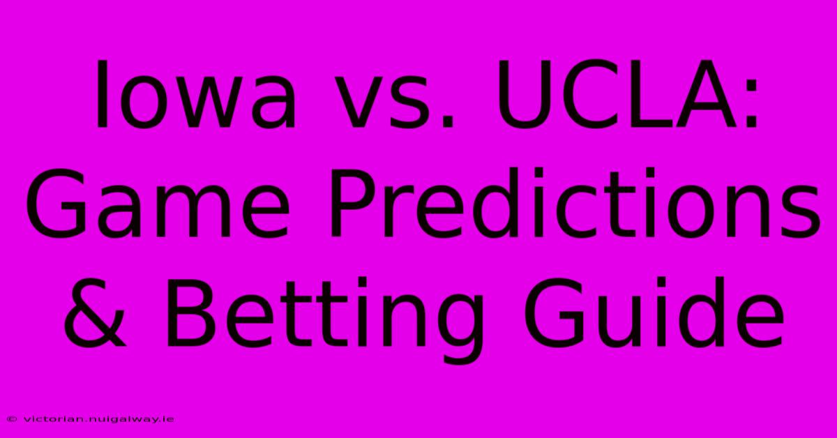 Iowa Vs. UCLA: Game Predictions & Betting Guide