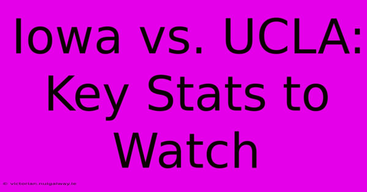 Iowa Vs. UCLA: Key Stats To Watch