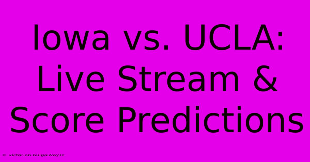 Iowa Vs. UCLA: Live Stream & Score Predictions